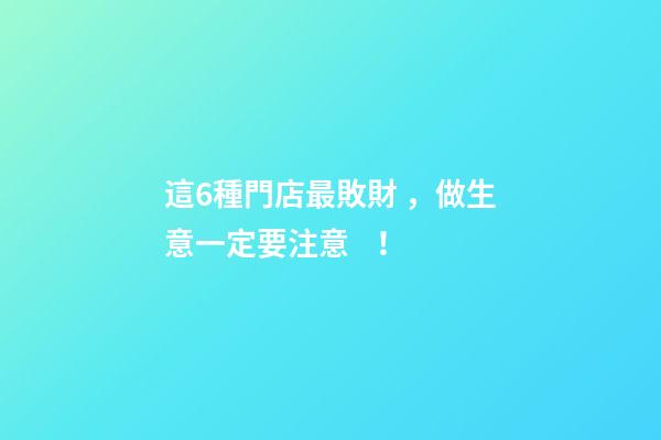 這6種門店最敗財，做生意一定要注意！